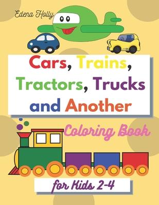 Cars, Trains, Tractors, Trucks and Another: Coloring Book for Kids 2-4-Toddler Coloring Book - Car Coloring Book for Kids Boys and Gilrs -Trucks Color