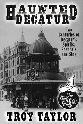 Haunted Decatur: 25th Anniversary Edition: Two Centuries of Decatur's Spirits, Scandals, and Sins