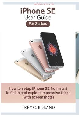 iPhone SE User Guide For Seniors: how to setup iPhone SE from start to finish and explore impressive tricks