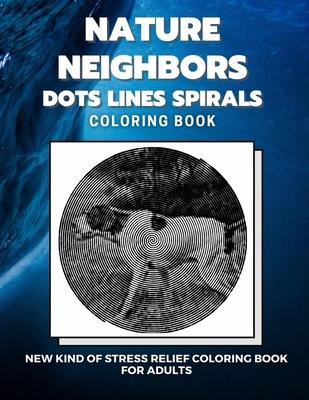 Nature Neighbors - Dots Lines Spirals Coloring Book: New kind of stress relief coloring book for adults