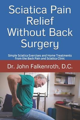 Sciatica Pain Relief Without Back Surgery: Simple Sciatica Exercises and Home Treatments from the Back Pain and Sciatica Clinic