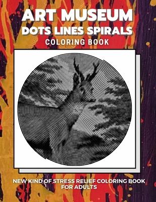 Art Museum - Dots Lines Spirals Coloring Book: New kind of stress relief coloring book for adults