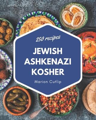 250 Jewish Ashkenazi Kosher Recipes: A Jewish Ashkenazi Kosher Cookbook Everyone Loves!