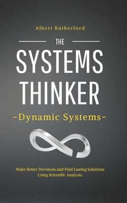 The Systems Thinker - Dynamic Systems: Make Better Decisions and Find Lasting Solutions Using Scientific Analysis.