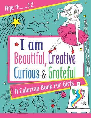 I am Beautiful, Creative, Curious & Grateful: A coloring Book For Girls ages 4 - 12: Activity Book with inspirations