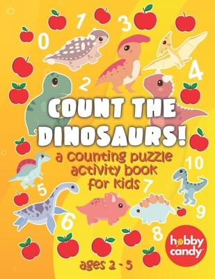 Count The Dinosaurs! A Counting Puzzle Activity Book For Kids: Teach Your Kids To Count With Fun Dinosaur Themed Activities And Puzzles