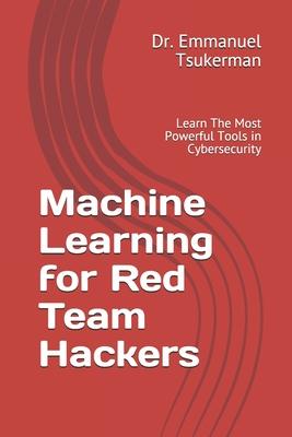 Machine Learning for Red Team Hackers: Learn The Most Powerful Tools in Cybersecurity