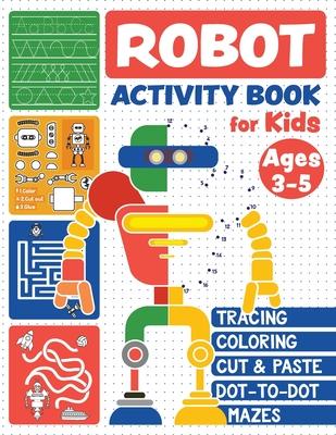 Robot Activity Book: Tracing Skills, Coloring, Cut and Paste, Dot-to-Dot and Mazes for Kids Ages 3-5