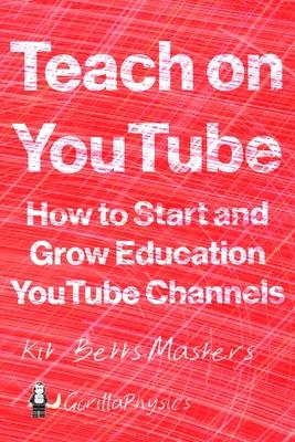 Teach on YouTube: How to Start and Grow Education YouTube Channels