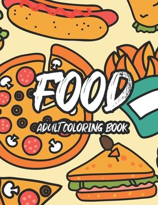 Food Adult Coloring Book: Tasteful Food Illustrations And Designs To Color, A Coloring Collection Of Food Images For Food Lovers