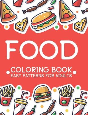 Food Coloring Book Easy Patterns For Adults: Relaxing Comfort Food Illustrations To Color, A Calming Food Coloring Pages For Stress Relief