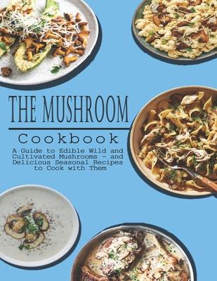 Mushrooms Cookbook: A Guide to Edible Wild and Cultivated Mushrooms - and Delicious Seasonal Recipes to Cook with Them