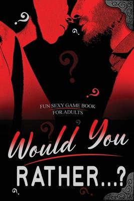 Would You Rather...? Fun Sexy Game Book for Adults: Romantic Naughty and Dirty Questions for Singles, Daters and Couples- Hot Conversation Starters