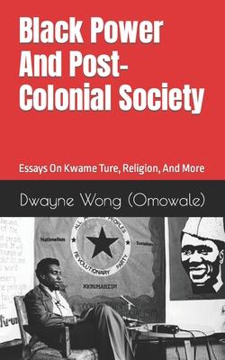 Black Power and Post-Colonial Society: Essays on Kwame Ture, Religion, and More