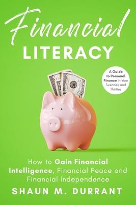 Financial Literacy: How to Gain Financial Intelligence, Financial Peace and Financial Independence.: A Guide to Personal Finance in Your T