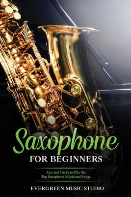 Saxophone for Beginners: Tips and Tricks to Play the Top Saxophone Music and Songs