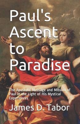 Paul's Ascent to Paradise: The Apostolic Message and Mission of Paul in the Light of His Mystical Experiences