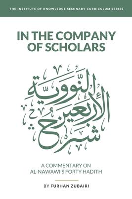 In the Company of Scholars - a Commentary on al-Nawaw&#299;'s Forty &#7716;ad&#299;th