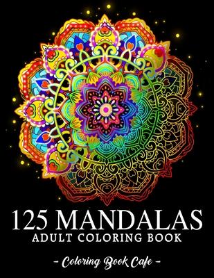 125 Mandalas: An Adult Coloring Book Featuring 125 of the World's Most Beautiful Mandalas for Stress Relief and Relaxation