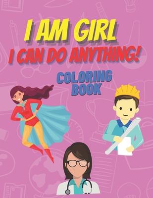 I am girl. I can do anything! Coloring Book.: Inspirational Book To Build Confidence, Perfect Gift for Strong Brave Girls Power