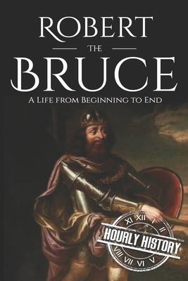 Robert the Bruce: A Life from Beginning to End