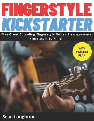 Fingerstyle Kickstarter: Discover How To Play Great-Sounding Fingerstyle Guitar Arrangements From Start To Finish (with clear explanations, eas