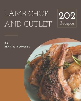 202 Lamb Chop and Cutlet Recipes: Lamb Chop and Cutlet Cookbook - All The Best Recipes You Need are Here!