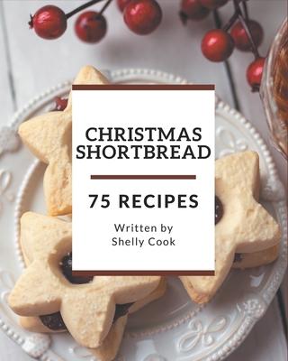 75 Christmas Shortbread Recipes: From The Christmas Shortbread Cookbook To The Table