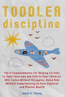 Toddler Discipline: The 11 Commandments for Helping Parents to Tame Tantrums and Talk So Your Children Will Listen Without Struggles.Raise