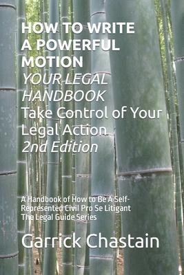 HOW TO WRITE A POWERFUL MOTION YOUR LEGAL HANDBOOK Take Control of Your Legal Action: A Handbook of How to Be A Civil Pro Se Litigant 102 Second of Th