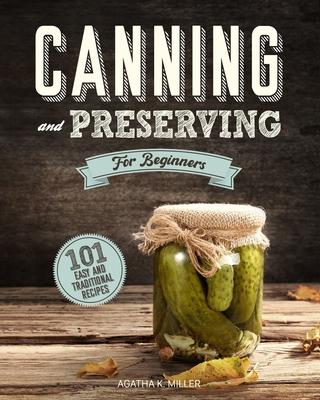 Canning and Preserving for Beginners: A Complete Guide to Water Bath and Pressure Canning. Including 101 Easy and Traditional Recipes for a Healthy an