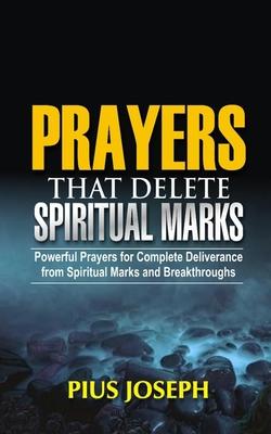 Prayers that Delete Spiritual Marks: Powerful Prayers for Complete Deliverance from Spiritual Marks and Breakthroughs