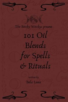 Bitchy Witchys Presents: 101 Oil Blends for Spells and Rituals