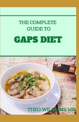 The Complete Guide to Gaps Diet: Step by Step Guide to the GAPS Diet And Recipes to Nourish and Repair