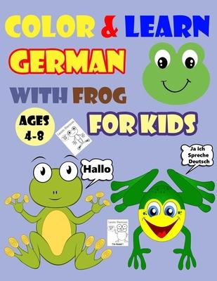 Color & Learn German with Frog for Kids Ages 4-8: Frog Coloring Book for kids & toddlers - Activity book for Easy German for Kids (Alphabet and Number