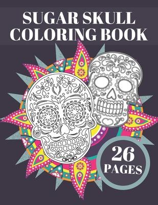 Sugar Skull Coloring Book: Day Of The Dead Stress Relieving Skulls Designs For Adults Or Teens Relaxation