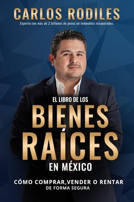 El Libro de los Bienes Races en Mxico: Como Comprar, Vender o Rentar de Forma Segura