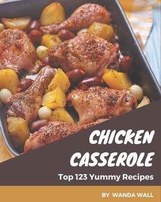 Top 123 Yummy Chicken Casserole Recipes: Yummy Chicken Casserole Cookbook - Your Best Friend Forever