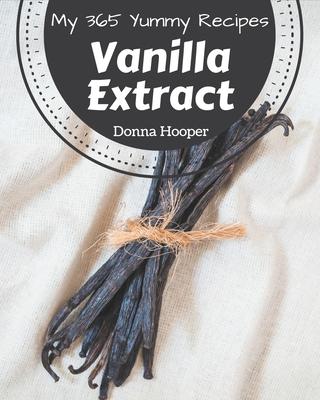 My 365 Yummy Vanilla Extract Recipes: A Yummy Vanilla Extract Cookbook You Won't be Able to Put Down