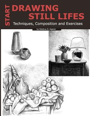 Start Drawing Still Lifes: Techniques, Composition and Exercises