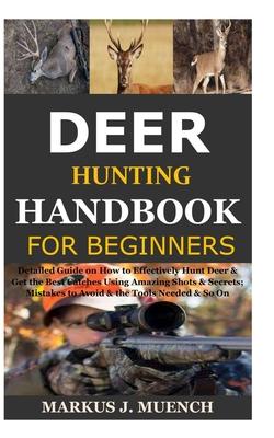 Deer Hunting Handbook for Beginners: Detailed Guide on How to Effectively Hunt Deer & Get the Best Catches Using Amazing Shots & Secrets; Mistakes to