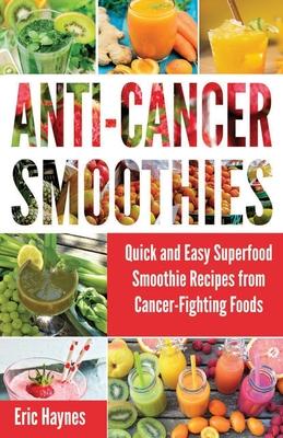 Anti-Cancer Smoothies (Large Print Edition): Quick and Easy Superfood Smoothie Recipes from Cancer-Fighting Foods (Anti Cancer Foods and Fruits) (Juic