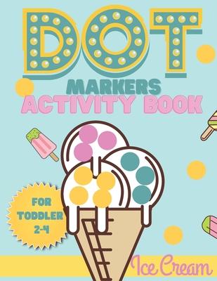 Dot Markers activity book Ice cream for toddler 2-4: Do a dot activity book Ice cream: Easy Guided BIG DOTS, Gift For Toddler 1-3, 2-4, 3-5, Baby, Tod