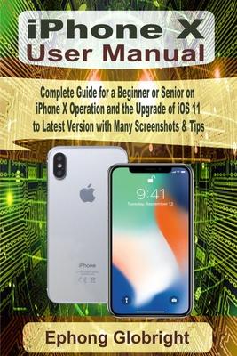 iPhone X User Manual: Complete Guide for a Beginner or Senior on iPhone X Operation and the Upgrade of iOS 11 to Latest Version with Many Sc