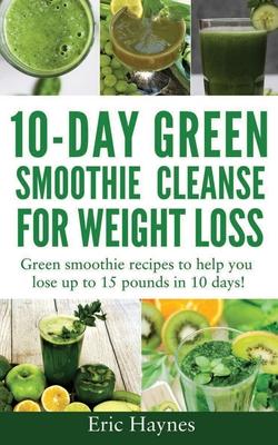 10-Day Green Smoothie Cleanse for Weight Loss (Large Print Edition): Green smoothie recipes to help you lose up to 15 pounds in 10 days (detox juice,