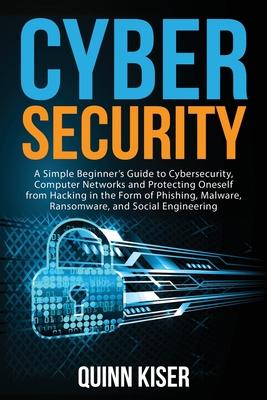 Cybersecurity: A Simple Beginner's Guide to Cybersecurity, Computer Networks and Protecting Oneself from Hacking in the Form of Phish