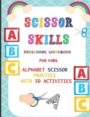 Scissor Skills Preschool Workbook for Kids: Alphabet Scissor Practice With 50 Activities: A Fun Cutting Practice Activity Book for Toddlers, Kids ages