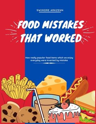 Food Mistakes That Worked: How Popular food items were invented and discovered by mistake