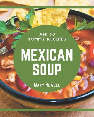 Ah! 50 Yummy Mexican Soup Recipes: A Yummy Mexican Soup Cookbook for Your Gathering