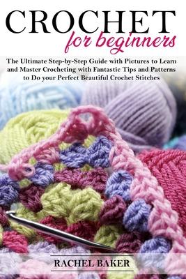 Crochet for Beginners: The Ultimate Step-by-Step Guide with Pictures to Learn and Master Crocheting with Fantastic Tips and Patterns to Do yo